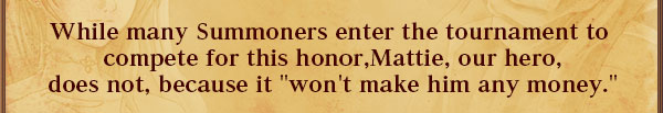 多くのサモナーが栄誉の為に参加を表明する中
主人公のマティは
「金にならない」という理由で参加を拒否していた