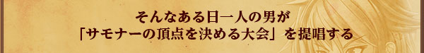 そんなある日一人の男が
「サモナーの頂点を決める大会」を
提唱する