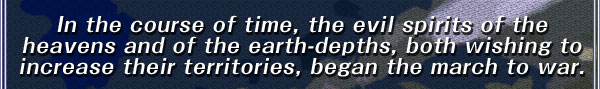 In the course of time, the evil spirits of the heavens and of the earth-depths, both wishing to increase their territories, began the march to war.