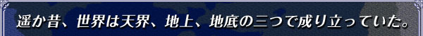 遥か昔、世界は天界、地上、地底の三つで成り立っていた。