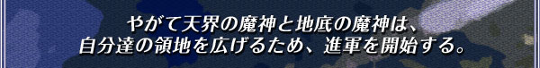 やがて天界の魔神と地底の魔神は、
自分達の領地を広げるため、進軍を開始する。