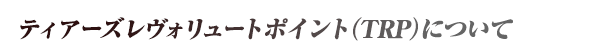 ティアーズレヴぉリュート（TRP）について