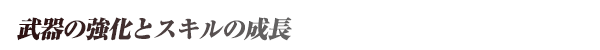 武器の強化とスキルの成長