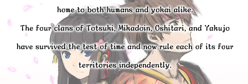 home to both humans and yokai alike.
The four clans of Totsuki, Mikadoin, Oshitari, and Yakujo 
have survived the test of time and now rule each of its four territories independently.