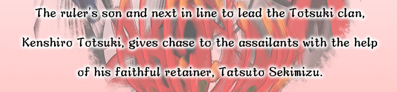 The ruler's son and next in line to lead the Totsuki clan, Kenshiro Totsuki, gives chase to the assailants with the help of his faithful retainer, Tatsuto Sekimizu.