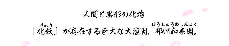 人間と異形の化物 『 化妖（けよう） 』が存在する巨大な大陸国、邦州和秦国（ほうしゅうわしんこく）。