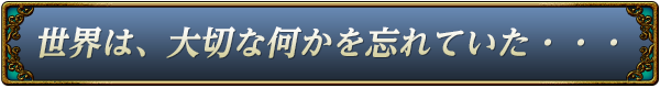 世界は大切な”何か”を忘れていた―